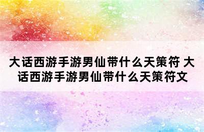 大话西游手游男仙带什么天策符 大话西游手游男仙带什么天策符文